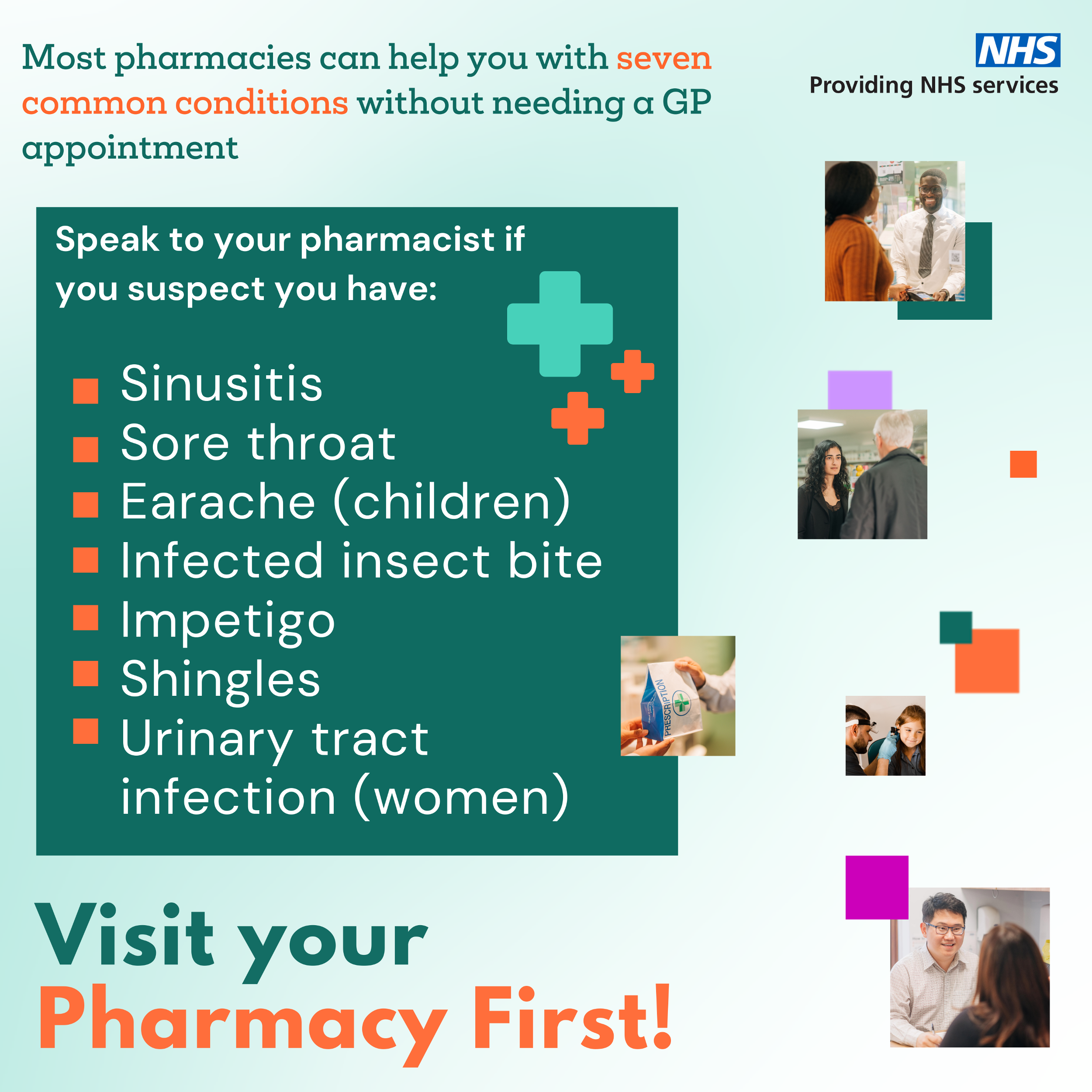 Most pharmacies can help you with seven common conditions without needing a GP appointment. Speak to your pharmacist if you suspect you have: sinusitis, sore throat, earache (children), infected insect bite, impetigo, shingles, urinary tract infection (women). Visit your Pharmacy First.